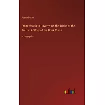 From Wealth to Poverty; Or， the Tricks of the Traffic， A Story of the Drink Curse： in large print
