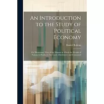 An Introduction to the Study of Political Economy： Or， Elementary View of the Manner in Which the Wealth of Nations Is Produced， Increased， Distribute