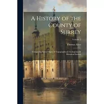 A History of the County of Surrey： Comprising Every Object of Topographical， Geological， Or Historical Interest; Volume 2