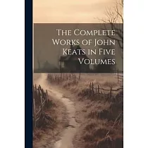 The Complete Works of John Keats in Five Volumes