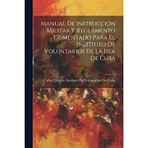 Manual De Instrucción Militar Y Reglamento Comentado Para El Instituto De Voluntarios De La Isla De Cuba