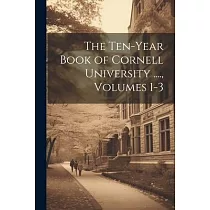 The Ten─Year Book of Cornell University ....， Volumes 1─3