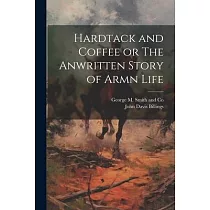Hardtack and Coffee or The Anwritten Story of Armn Life