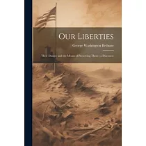 Our Liberties： Their Danger and the Means of Preserving Them： a Discourse