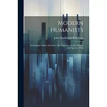 Modern Humanists： Sociological Studies of Carlyle， Mill， Emerson， Arnold， Ruskin， and Spencer， With