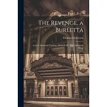 The Revenge， a Burletta; Acted at Marybone Gardens， MDCCLXX. With Additional Songs