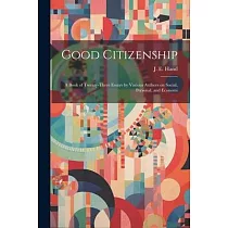 Good Citizenship; a Book of Twenty─three Essays by Various Authors on Social， Personal， and Economi