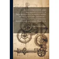 Audels Engineers and Mechanics Guide ... a Progressive Illustrated Series With Questions──answers──calculations， Covering Modern Engineering Practice：