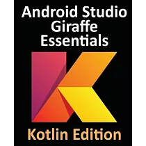 Android Studio Giraffe Essentials ─ Kotlin Edition： Developing Android Apps Using Android Studio 2022.3.1 and Kotlin