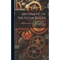 Arithmetic of the Steam Boiler： A Reference Book Showing the Various Applications of Arithmetic to Steam Boilers