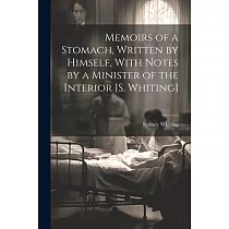 Memoirs of a Stomach， Written by Himself， With Notes by a Minister of the Interior [S. Whiting]
