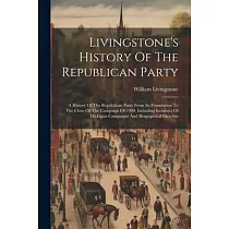 Livingstone’s History Of The Republican Party： A History Of The Republican Party From Its Foundation To The Close Of The Campaign Of 1900， Including I