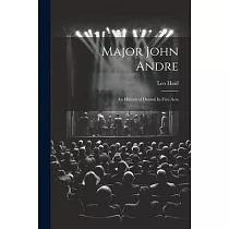 Major John Andre： An Historical Drama In Five Acts