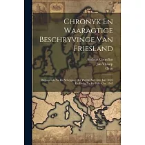 Chronyk En Waaragtige Beschryvinge Van Friesland： Beginnende Na De Schepping Der Wereld Met Den Jare 3070 En Endig Na De Geb. Chr. 1565