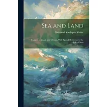 Sea and Land： Features of Coasts and Oceans， With Special Reference to the Life of Man