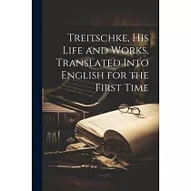 Treitschke， his Life and Works， Translated Into English for the First Time