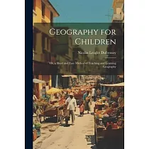 Geography for Children： Or， a Short and Easy Method of Teaching and Learning Geography