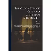 The Clock Struck one， and Christian Spiritualist： Being a Synopsis of the Investigations of Spirit Intercourse by an Episcopal Bishop， Three Ministers