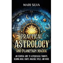 Practical Astrology and Planetary Magick： An Essential Guide to Astrological Transits， Reading Natal Charts， Magickal Spells， and More