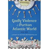 Godly Violence in the Puritan Atlantic World， 1636─1676： A Study of Military Providentialism