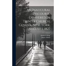 An Inaugural Discourse， Delivered In Trinity Church， Geneva， New─york， August 1， 1827
