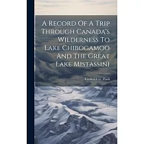 A Record Of A Trip Through Canada’s Wilderness To Lake Chibogamoo And The Great Lake Mistassini