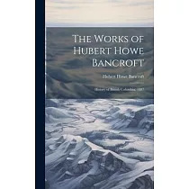 The Works of Hubert Howe Bancroft： History of British Columbia. 1887