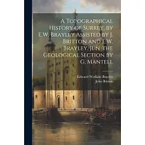A Topographical History of Surrey， by E.W. Brayley Assisted by J. Britton and E.W. Brayley， Jun. the Geological Section by G. Mantell
