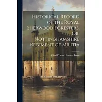 Historical Record of the Royal Sherwood Foresters， Or， Nottinghamshire Regiment of Militia