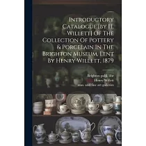 Introductory Catalogue [by H. Willett] Of The Collection Of Pottery & Porcelain In The Brighton Museum， Lent By Henry Willett， 1879