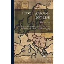 Tudor School─boy Life： The Dialogues [colloquia] Of Juan Luis Vives， Transl. For The First Time Into Engl. Together With An Introd. By Foster