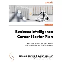 Business Intelligence Career Master Plan： Launch and advance your BI career with proven techniques and actionable insights