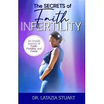 The Secrets of Faith INfertility： An Untold Journey of Faith， Fertility， and Favor