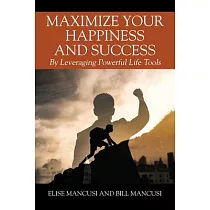 Maximize Your Happiness and Success： By Leveraging Powerful Life Tools