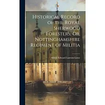 Historical Record of the Royal Sherwood Foresters， Or， Nottinghamshire Regiment of Militia