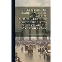 Der Ueberfall Von Rathenow Und Die Schlacht Bei Fehrbellin Durch Die Großen Kurfürsten Freideich Wilhelm Von Brandenburg