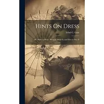 Hints On Dress： Or， What to Wear， When to Wear It， and How to Buy It