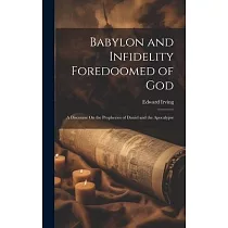 Babylon and Infidelity Foredoomed of God： A Discourse On the Prophecies of Daniel and the Apocalypse