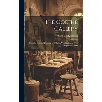 The Goethe Gallery： From the Original Drawings of Wilhelm Von Kaulbach， With Explanatory Text