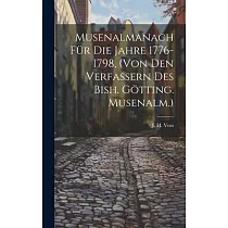 Musenalmanach Für Die Jahre 1776─1798， (von Den Verfassern Des Bish. Götting. Musenalm.)