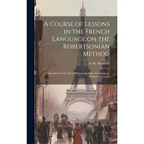 A Course of Lessons in the French Language on the Robertsonian Method： Intended for the Use of Persons Studying the Language Without a Teacher