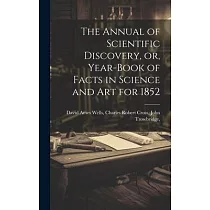 The Annual of Scientific Discovery， or， Year─book of Facts in Science and Art for 1852