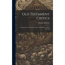 Old Testament Critics： An Inquiry Into the Character， Effect， and Validity of Their Teaching