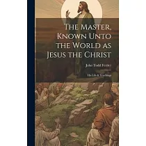 The Master， Known Unto the World as Jesus the Christ; his Life & Teachings