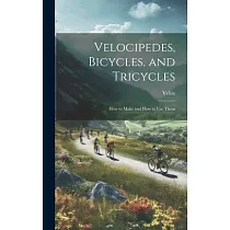 Velocipedes， Bicycles， and Tricycles; How to Make and How to Use Them
