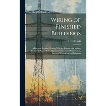 Wiring of Finished Buildings： A Practical Treatise， Dealing With the Commercial and the Technical Phases of the Subject， for the Central Station Man