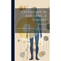Cystoscopy As Adjuvant in Surgery： With an Atlas of Cystoscopic Views and Concomitant Text for Physicians and Students
