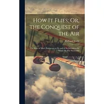 How It Flies; Or， the Conquest of the Air： The Story of Man’s Endeavors to Fly and of the Inventions by Which He Has Succeeded