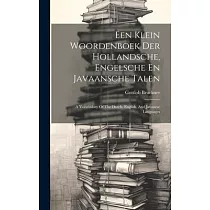Een Klein Woordenboek Der Hollandsche， Engelsche En Javaansche Talen： A Vocabulary Of The Dutch， English， And Javanese Languages