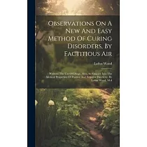 Observations On A New And Easy Method Of Curing Disorders， By Factitious Air： Without The Use Of Drugs. Also， An Enquiry Into The Medical Properties O